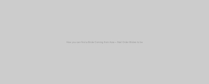 How you can find a Bride Coming from Asia – Mail Order Brides to be